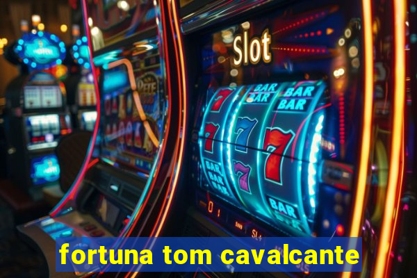 fortuna tom cavalcante